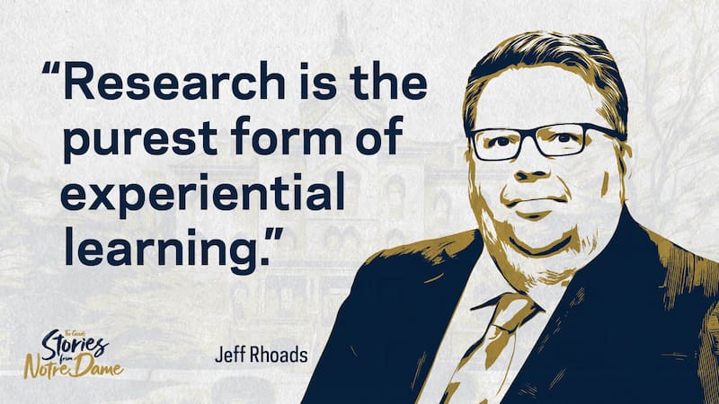 Graphic featuring an illustrated portrait of Jeff Rhoads on the right and a large quote on the left reading, “Research is the purest form of experiential learning,” set against a light background with a faint image of Notre Dame’s campus
